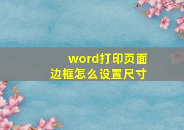 word打印页面边框怎么设置尺寸