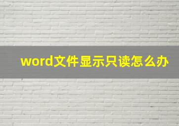 word文件显示只读怎么办