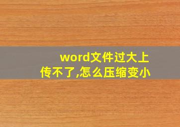 word文件过大上传不了,怎么压缩变小