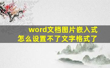 word文档图片嵌入式怎么设置不了文字格式了