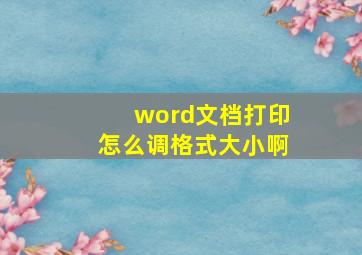 word文档打印怎么调格式大小啊