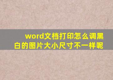 word文档打印怎么调黑白的图片大小尺寸不一样呢