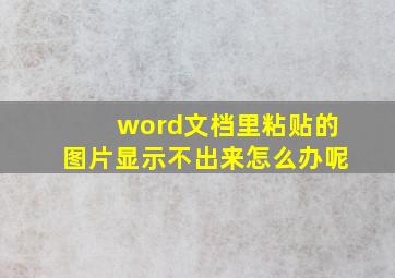 word文档里粘贴的图片显示不出来怎么办呢