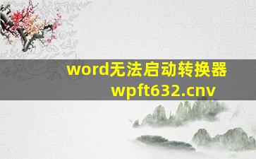 word无法启动转换器wpft632.cnv