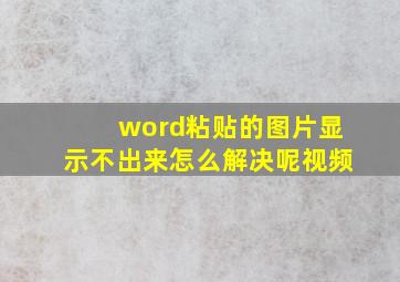 word粘贴的图片显示不出来怎么解决呢视频