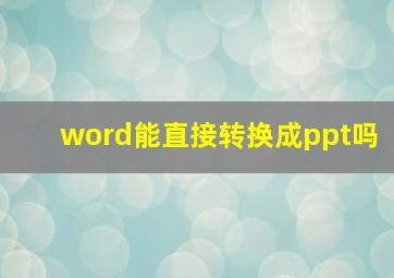 word能直接转换成ppt吗