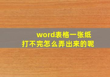 word表格一张纸打不完怎么弄出来的呢