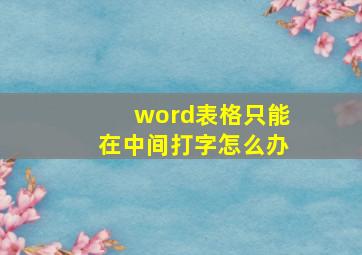 word表格只能在中间打字怎么办