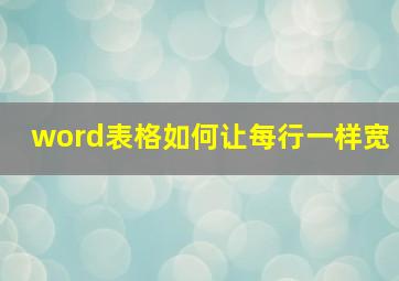 word表格如何让每行一样宽