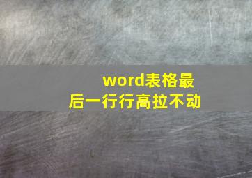 word表格最后一行行高拉不动