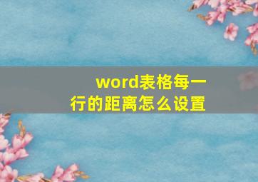 word表格每一行的距离怎么设置