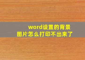 word设置的背景图片怎么打印不出来了