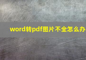 word转pdf图片不全怎么办