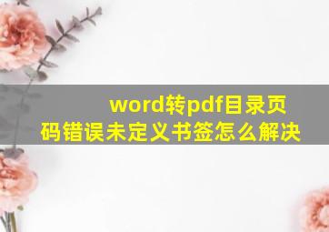 word转pdf目录页码错误未定义书签怎么解决