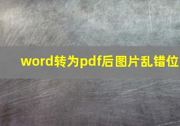 word转为pdf后图片乱错位