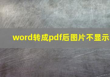 word转成pdf后图片不显示