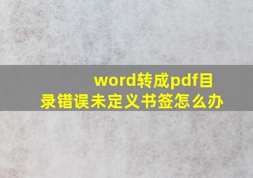 word转成pdf目录错误未定义书签怎么办