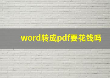 word转成pdf要花钱吗