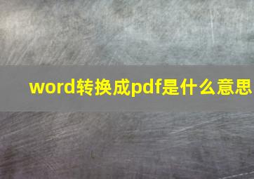 word转换成pdf是什么意思