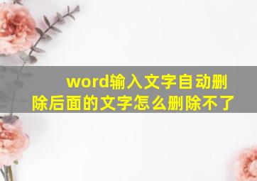 word输入文字自动删除后面的文字怎么删除不了