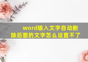 word输入文字自动删除后面的文字怎么设置不了