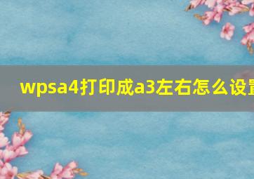 wpsa4打印成a3左右怎么设置