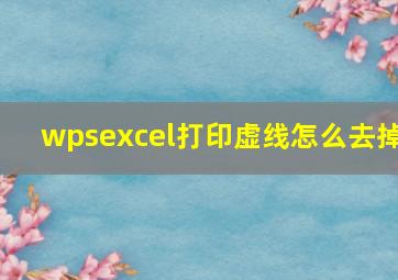 wpsexcel打印虚线怎么去掉