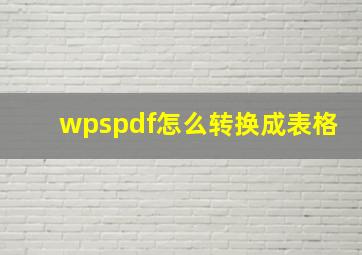 wpspdf怎么转换成表格