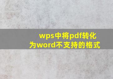 wps中将pdf转化为word不支持的格式