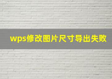 wps修改图片尺寸导出失败