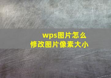 wps图片怎么修改图片像素大小