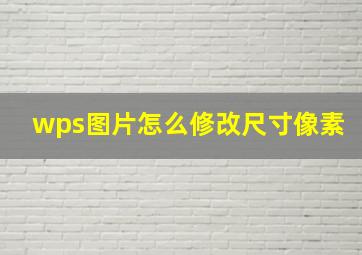 wps图片怎么修改尺寸像素