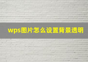 wps图片怎么设置背景透明