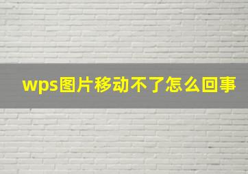 wps图片移动不了怎么回事