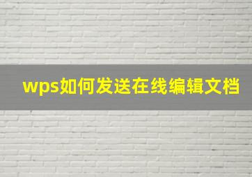 wps如何发送在线编辑文档