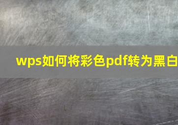 wps如何将彩色pdf转为黑白