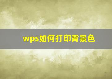 wps如何打印背景色