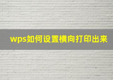 wps如何设置横向打印出来