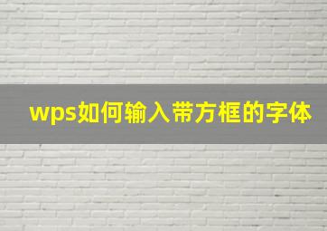 wps如何输入带方框的字体