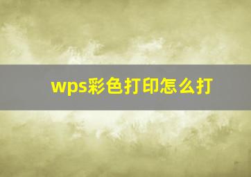 wps彩色打印怎么打