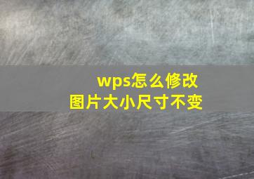 wps怎么修改图片大小尺寸不变