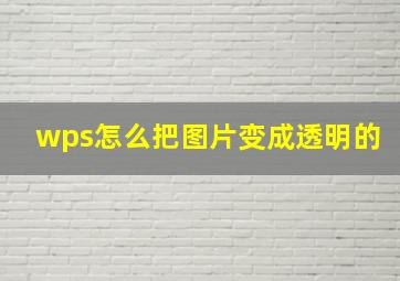 wps怎么把图片变成透明的