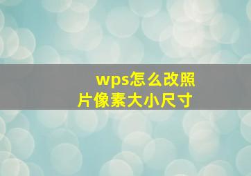 wps怎么改照片像素大小尺寸