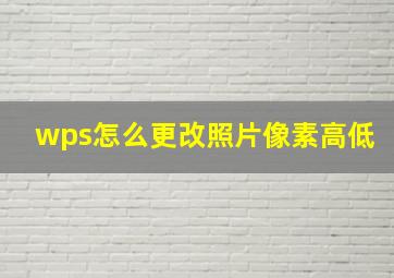 wps怎么更改照片像素高低