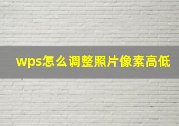 wps怎么调整照片像素高低