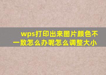 wps打印出来图片颜色不一致怎么办呢怎么调整大小