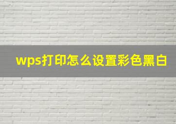 wps打印怎么设置彩色黑白