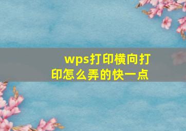 wps打印横向打印怎么弄的快一点