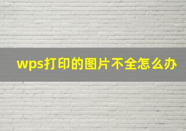 wps打印的图片不全怎么办