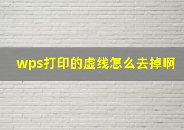 wps打印的虚线怎么去掉啊